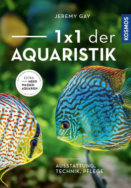 „1x1 der Aquaristik“ v. Jeremy Gay (KOSMOS): Anleitungen zu Ausstattung, Technik & Pflege von Süß--Meerwasseraquarien.
