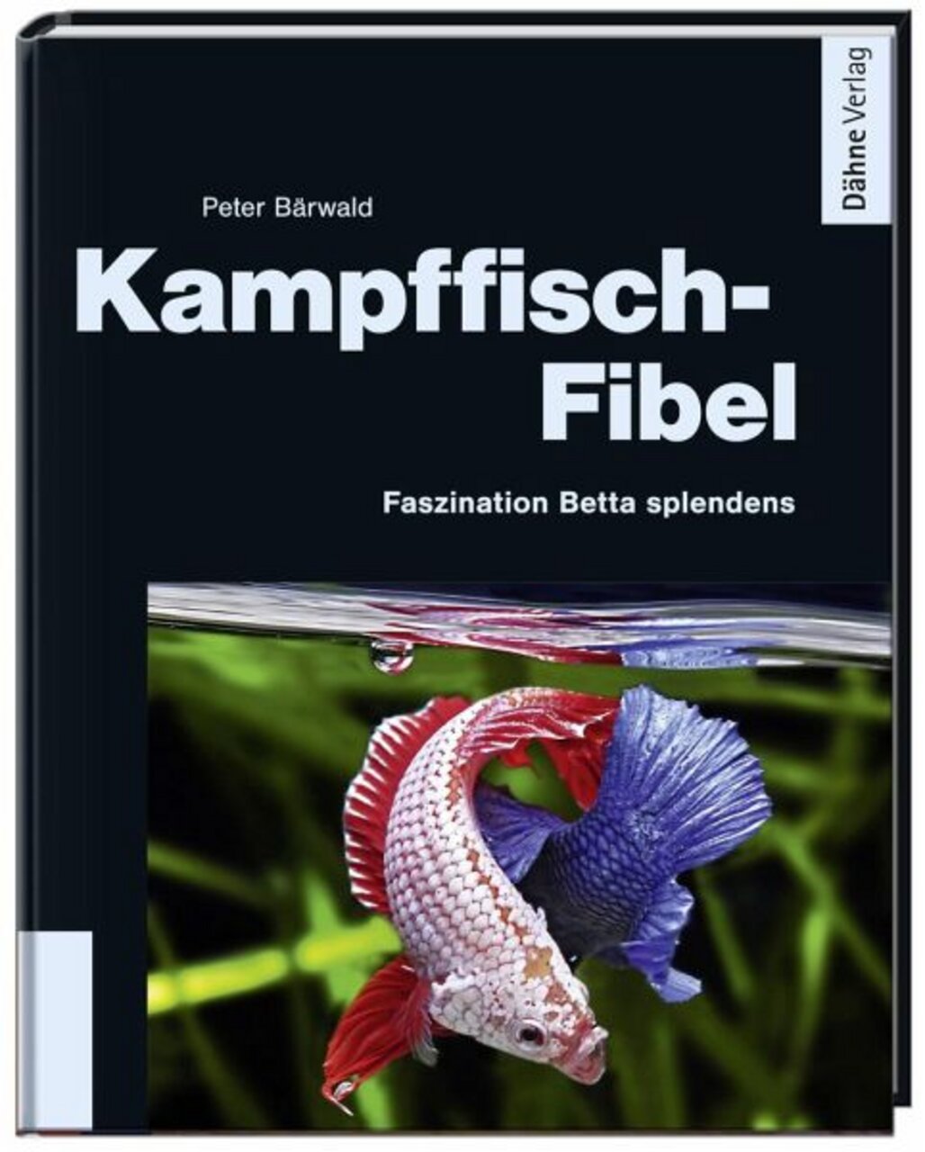 Das Bild zeigt das Buchcover der "Kampffisch-Fibel" von Peter Bärwald, veröffentlicht im Dähne Verlag. Der Titel hebt die Faszination für Betta splendens hervor. Im unteren Bereich ist ein farbenprächtiger Kampffisch mit roten und blauen Flossen in einem 